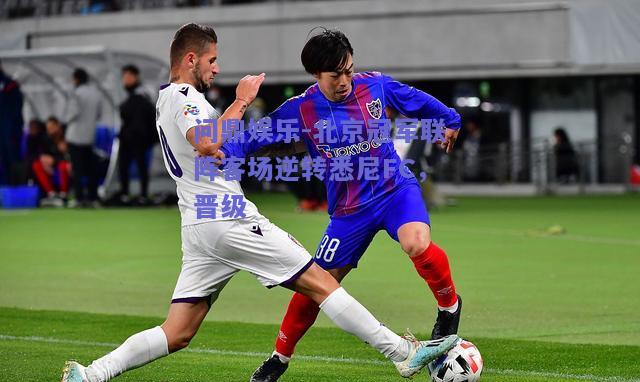 北京冠军联阵客场逆转悉尼FC，晋级