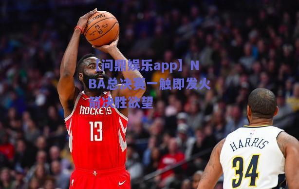 NBA总决赛一触即发火箭决胜欲望