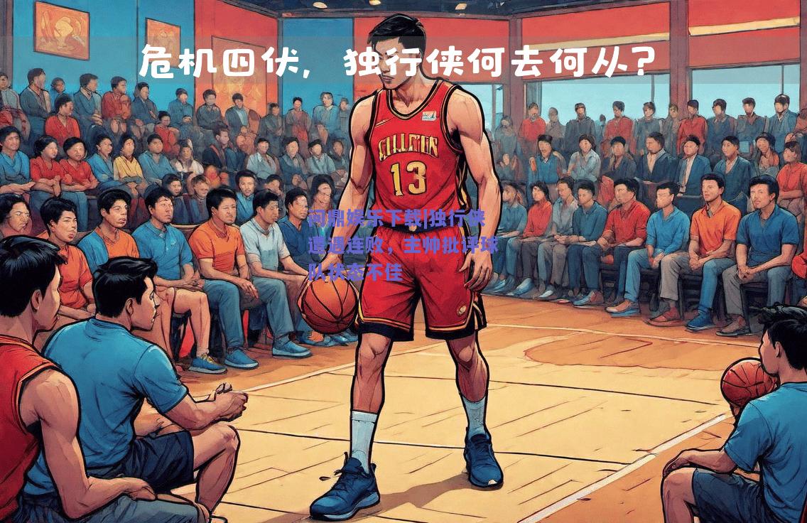 独行侠遭遇连败，主帅批评球队状态不佳