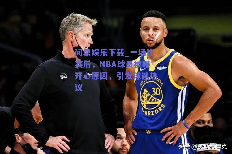 一场比赛后，NBA球员被曝开心原因，引发球迷热议