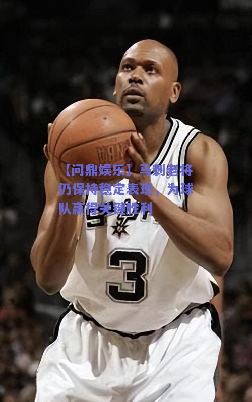 马刺老将仍保持稳定表现，为球队赢得关键胜利