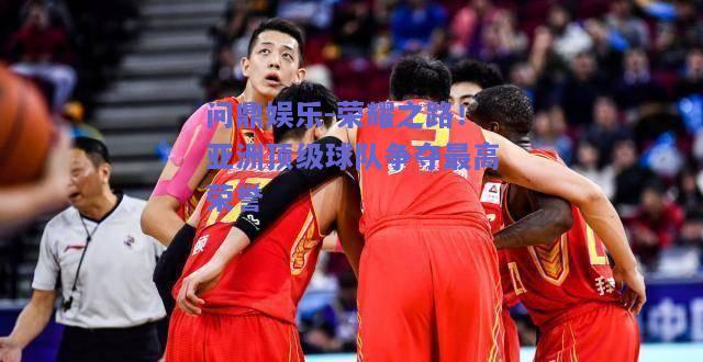 荣耀之路！亚洲顶级球队争夺最高荣誉