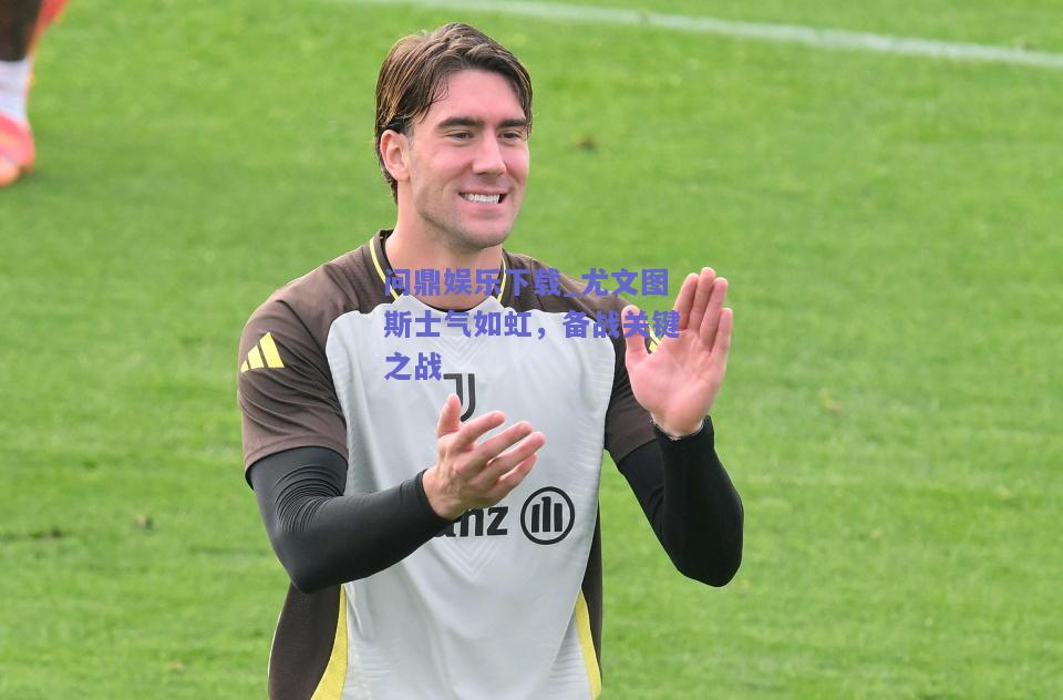 尤文图斯士气如虹，备战关键之战